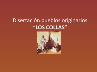 Disertación pueblos originarios
“LOS COLLAS”
 