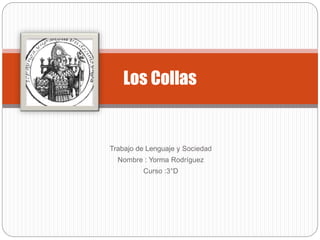 Trabajo de Lenguaje y Sociedad
Nombre : Yorma Rodríguez
Curso :3°D
Los Collas
 