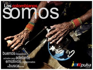 somos
Los colombianos

buenos trabajadores
echados para adelante
emotivos y apasionados
rebuscadores

 