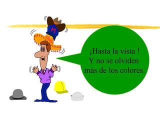 ¡Hasta la vista !
 Y no se olviden
más de los colores.
 