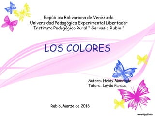 LOS COLORES
Autora: Heidy Manrique
Tutora: Leyda Parada
Rubio, Marzo de 2016
 