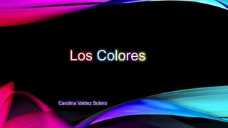 Los Colores
Carolina Valdez Sotero
 