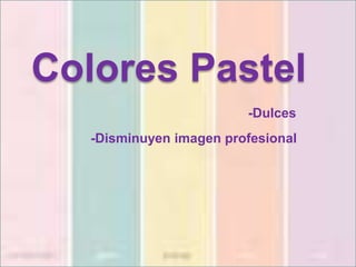 Colores Pastel
-Dulces
-Disminuyen imagen profesional
 