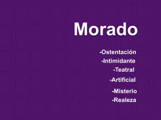 Morado
-Ostentación
-Intimidante
-Teatral
-Artificial
-Misterio
-Realeza
 