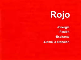 Rojo
-Energía
-Pasión
-Excitante
-Llama la atención
 