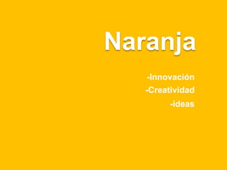 Naranja
-Innovación
-Creatividad
-ideas
 