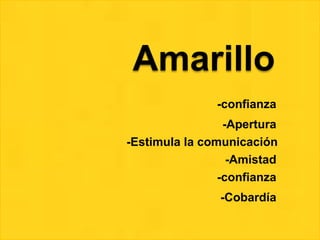 Amarillo
-confianza
-Apertura
-Estimula la comunicación
-Amistad
-confianza
-Cobardía
 