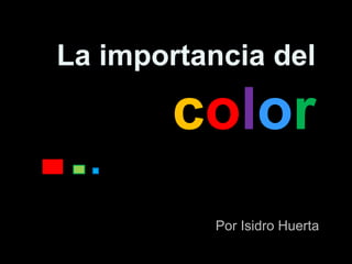 La importancia del
color
Por Isidro Huerta
 