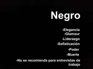 Negro
-Elegancia
-Glamour
-Liderazgo
-Sofisticación
-No se recomienda para entrevistas de
trabajo
-Poder
-Muerte
 
