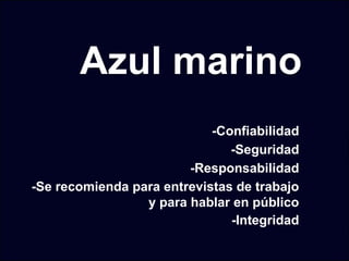 Azul marino
-Confiabilidad
-Seguridad
-Responsabilidad
-Se recomienda para entrevistas de trabajo
y para hablar en público
-Integridad
 