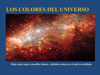 LOS COLORES DEL UNIVERSO

Rojo, azul, negro, amarillo, blanco... infinitos colores en el universo infinito

 