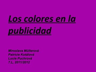 Los colores en la publicidad Miroslava Müllerová  Patricie Kotálová  Lucie Puchrová 7.L, 2011/2012 