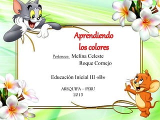 Pertenece: Melina Celeste
Roque Cornejo
Educación Inicial III «B»
AREQUIPA – PERU
2015
 