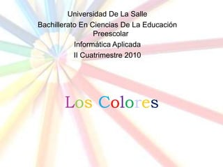 Universidad De La Salle Bachillerato En Ciencias De La Educación Preescolar Informática Aplicada II Cuatrimestre 2010 LosColores 