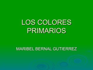 LOS COLORES PRIMARIOS MARIBEL BERNAL GUTIERREZ 
