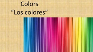 Colors
“Los colores”
 
