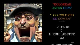 mbg2018
“KOLOREAK
JATEN DIRA”
“LOS COLORES
SE COMEN”
2. PARTEA
2017-18
2.
HIRUHILABETEK
OA
 