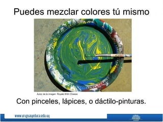 Puedes mezclar colores tú mismo




      Autor de la imagen: Royale With Cheese


Con pinceles, lápices, o dáctilo-pinturas.
 