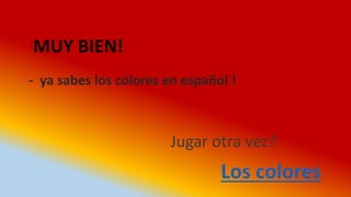 - ya sabes los colores en español !
MUY BIEN!
Los colores
Jugar otra vez?
 