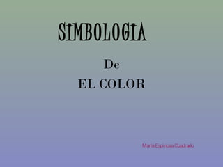 SIMBOLOGIA
      De
  EL COLOR



         María Espinosa Cuadrado
 