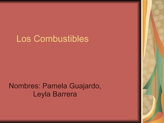Los Combustibles Nombres: Pamela Guajardo, Leyla Barrera 