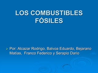LOS COMBUSTIBLES
            FÓSILES



   Por: Alcazar Rodrigo, Balvoa Eduardo, Bejarano
    Matías, Franco Federico y Serapio Dario
 