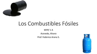 Los Combustibles Fósiles
MYP/ 1 A
Acevedo, Alvaro
Prof. Federico Arana S.
 