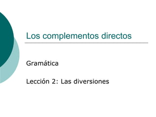 Los complementos directos 
Gramática 
Lección 2: Las diversiones 
 