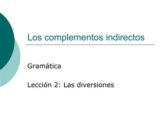 Los complementos indirectos 
Gramática 
Lección 2: Las diversiones 
 
