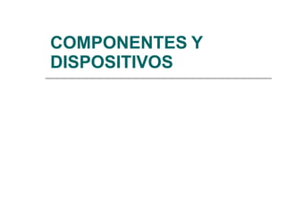 COMPONENTES Y
DISPOSITIVOS
 