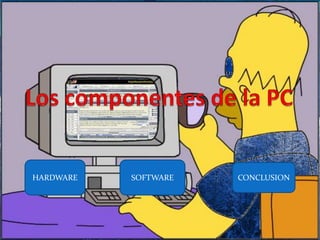 Los componentes de la PC HARDWARE SOFTWARE CONCLUSION 