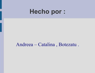 Hecho por :




Andreea – Catalina , Botezatu .
 