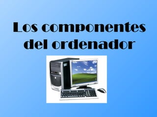 Los componentes
 del ordenador
 