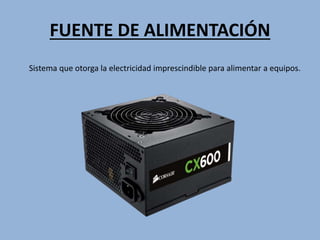 FUENTE DE ALIMENTACIÓN
Sistema que otorga la electricidad imprescindible para alimentar a equipos.
 