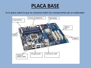 PLACA BASE
Es la placa sobre la que se conectan todos los componentes de un ordenador.
 