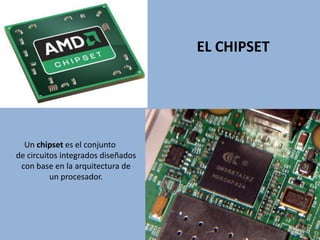 EL CHIPSET
Un chipset es el conjunto
de circuitos integrados diseñados
con base en la arquitectura de
un procesador.
 