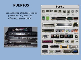 PUERTOS
Es una interfaz a través del cual se
pueden enviar y recibir los
diferentes tipos de datos.
 