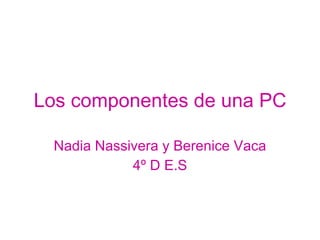 Los componentes de una PC Nadia Nassivera y Berenice Vaca 4º D E.S 