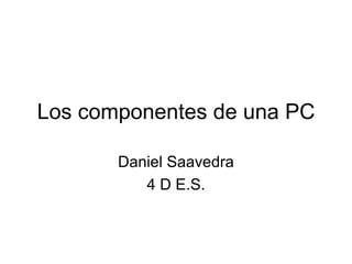 Los componentes de una PC Daniel Saavedra 4 D E.S. 