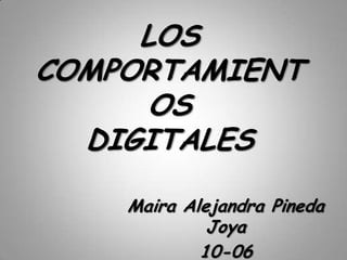 LOS
COMPORTAMIENT
     OS
  DIGITALES

    Maira Alejandra Pineda
             Joya
            10-06
 