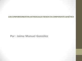LOS COMPORTAMIENTOS ANTISOCIALES TIENEN UN COMPONENTE GENÉTICO




 Por : Jaime Manuel González
 