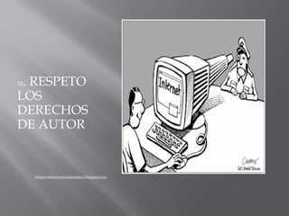 . RESPETO
10

LOS
DERECHOS
DE AUTOR


     delperiodismoyotrosdemonios.blogspot.com
                                              
 