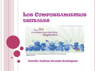 LOS COMPORTAMIENTOS
DIGITALES




 http://administrador-empresarial.blogspot.com/2010/08/10-comportamientos-
 digitales_06.html




    Camila Andrea Urueña Rodríguez
 