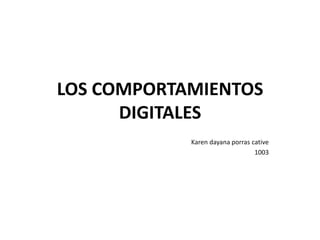 LOS COMPORTAMIENTOS
      DIGITALES
            Karen dayana porras cative
                                 1003
 