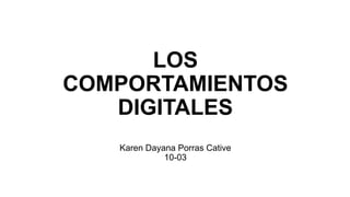 LOS
COMPORTAMIENTOS
   DIGITALES
   Karen Dayana Porras Cative
             10-03
 