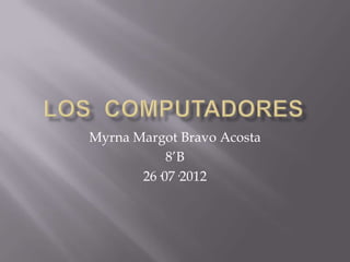 Myrna Margot Bravo Acosta
           8’B
       26·07·2012
 