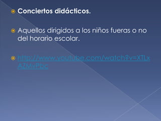 

Conciertos didácticos.



Aquellos dirigidos a los niños fueras o no
del horario escolar.



http://www.youtube.com/watch?v=XTLx
AZMvPbc

 