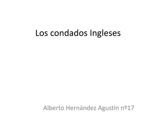 Los condados Ingleses
Alberto Hernández Agustín nº17
 