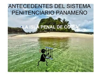 ANTECEDENTES DEL SISTEMA
PENITENCIARIO PANAMEÑO
•LA ISLA PENAL DE COIBA
 