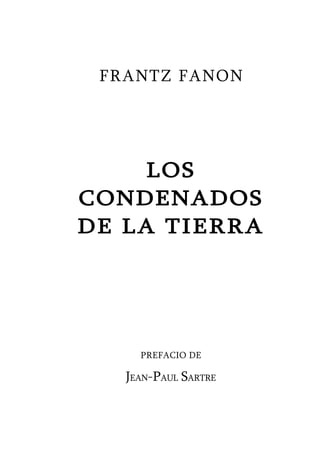 FRANTZ FANON




     LOS
CONDENADOS
DE LA TIERRA




     PREFACIO DE

   JEAN-PAUL SARTRE
 